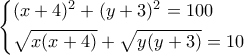 \displaystyle \left\{ \begin{gathered} 
  {(x + 4)^2} + {(y + 3)^2} = 100 \hfill \\ 
  \sqrt {x(x + 4)}  + \sqrt {y(y + 3)}  = 10 \hfill \\  
\end{gathered}  \right.