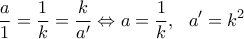 \displaystyle \frac{a}{1}=\frac{1}{k}=\frac{k}{a'}  \Leftrightarrow a=\frac{1}{k}, \ \ a{'}=k^2