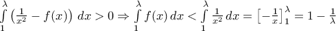 \int\limits_{1}^{\lambda}{\left( \frac{1}{x^2}-f(x)\right) \, dx} > 0 \Rightarrow \int\limits_{1}^{\lambda}f(x)\, dx < \int\limits_{1}^{\lambda}\frac{1}{x^2}\, dx = \left[ -\frac{1}{x}\right]_{1}^{\lambda} = 1 - \frac{1}{\lambda}