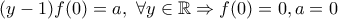 \displaystyle{(y-1)f(0)=a,\ \forall y \in \Bbb{R} \Rightarrow f(0)=0,a=0}