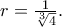 r=\frac{1}{\sqrt[3]{4}}.