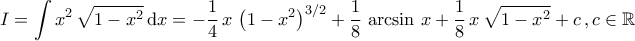 \displaystyle{I=\int x^2\,\sqrt{1-x^2}\,\mathrm{d}x=-\dfrac{1}{4}\,x\,\left(1-x^2\right)^{3/2}+\dfrac{1}{8}\,\arcsin\,x+\dfrac{1}{8}\,x\,\sqrt{1-x^2}+c\,,c\in\mathbb{R}}