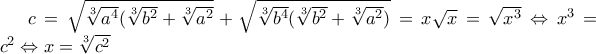 c=\sqrt{\sqrt[3]{a^4}(\sqrt[3]{b^2}+\sqrt[3]{a^2}} + \sqrt{\sqrt[3]{b^4}(\sqrt[3]{b^2}+\sqrt[3]{a^2})}= x\sqrt{x}=\sqrt{x^3} \Leftrightarrow x^3=c^2 \Leftrightarrow x=\sqrt[3]{c^2}