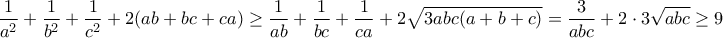 \displaystyle{\frac{1}{a^2}+\frac{1}{b^2}+\frac{1}{c^2}+2(ab+bc+ca)\geq \frac{1}{ab}+\frac{1}{bc}+\frac{1}{ca}+2\sqrt{3abc(a+b+c)}=\frac{3}{abc}+2\cdot 3\sqrt{abc}\geq 9}