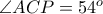 \angle ACP = 54^o