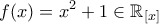 \displaystyle{f(x)=x^2+1\in\mathbb{R}_{[x]}}