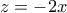\displaystyle{z=-2x}