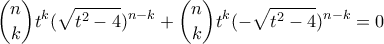 \displaystyle \binom{n}{k}t^{k}(\sqrt{t^{2}-4})^{n-k}+\binom{n}{k}t^{k}(-\sqrt{t^{2}-4})^{n-k}=0