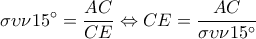 \displaystyle \sigma \upsilon \nu 15^\circ = \frac{{AC}}{{CE}} \Leftrightarrow CE = \frac{{AC}}{{\sigma \upsilon \nu 15^\circ }} \displaystyle \sigma \upsilon \nu 15^\circ = \frac{{AC}}{{CE}} \Leftrightarrow CE = \frac{{AC}}{{\sigma \upsilon \nu 15^\circ }}
