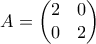 A = \begin{pmatrix}2 & 0 \\0 & 2\end{pmatrix} A = \begin{pmatrix}2 & 0 \\0 & 2\end{pmatrix}