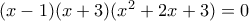 (x-1)(x+3)(x^2 + 2x + 3) = 0