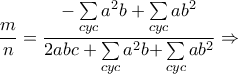 \displaystyle{\frac{m}{n} = \frac{{ - \sum\limits_{cyc} {{a^2}b} + \sum\limits_{cyc} {a{b^2}} }}{{2abc + \sum\limits_{cyc} {{a^2}b + } \sum\limits_{cyc} {a{b^2}} }} \Rightarrow } \displaystyle{\frac{m}{n} = \frac{{ - \sum\limits_{cyc} {{a^2}b} + \sum\limits_{cyc} {a{b^2}} }}{{2abc + \sum\limits_{cyc} {{a^2}b + } \sum\limits_{cyc} {a{b^2}} }} \Rightarrow }