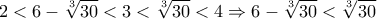 \displaystyle{ 
2 < 6 - \sqrt[3]{{30}} < 3 < \sqrt[3]{{30}} < 4 \Rightarrow 6 - \sqrt[3]{{30}} < \sqrt[3]{{30}} 
}