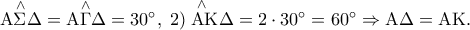 \mathop {{\rm A}\Sigma \Delta }\limits^ \wedge   = \mathop {{\rm A}\Gamma \Delta }\limits^ \wedge   = 30^ \circ  ,\;\mathop {2)\;{\rm A}{\rm K}\Delta }\limits^ \wedge   = 2 \cdot 30^ \circ   = 60^ \circ   \Rightarrow {\rm A}\Delta  = {\rm A}{\rm K}.