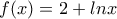 \displaystyle{f(x)=2+lnx}