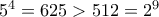 5^4 = 625 > 512 = 2^9