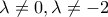 \lambda \neq 0 , \lambda \neq - 2