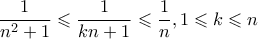 \displaystyle \frac{1}{n^2+1}\leqslant \frac{1}{kn+1}\leqslant \frac{1}{n}, 1\leqslant k\leqslant n