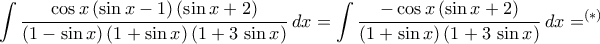 \displaystyle\int{\frac{\cos{x}\,({\sin{x}-1})\,({\sin{x}+2})}{({1-\sin{x}})\,({1+\sin{x}})\,({1+3\,\sin{x}})}\,dx}=\int{\frac{-\cos{x}\,({\sin{x}+2})}{({1+\sin{x}})\,({1+3\,\sin{x}})}\,dx}=^{(*)} \displaystyle\int{\frac{\cos{x}\,({\sin{x}-1})\,({\sin{x}+2})}{({1-\sin{x}})\,({1+\sin{x}})\,({1+3\,\sin{x}})}\,dx}=\int{\frac{-\cos{x}\,({\sin{x}+2})}{({1+\sin{x}})\,({1+3\,\sin{x}})}\,dx}=^{(*)}