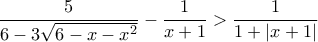 \dfrac{5}{6-3\sqrt{6-x-x^2}} - \dfrac{1}{x+1} > \dfrac{1}{1+|x+1|}