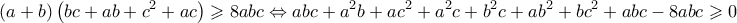 \displaystyle{ 
\left( {a + b} \right)\left( {bc + ab + c^2  + ac} \right) \geqslant 8abc \Leftrightarrow abc + a^2 b + ac^2  + a^2 c + b^2 c + ab^2  + bc^2  + abc - 8abc \geqslant 0 
}
