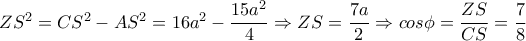 ZS^2=CS^2-AS^2=16a^2- \dfrac{15a^2}{4}  \Rightarrow ZS= \dfrac{7a}{2}    \Rightarrow cos \phi = \dfrac{ZS}{CS} = \dfrac{7}{8} 