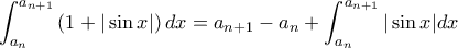 \displaystyle \int_{a_n}^{a_{n+1}} \left( 1 + | \sin x | \right) dx = a_{n+1} - a_n + \int_{a_n}^{a_{n+1}} | \sin x | dx