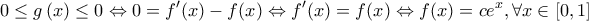 \displaystyle{0 \le g\left( x \right) \le 0 \Leftrightarrow 0 = f'(x) - f(x) \Leftrightarrow f'(x) = f(x) \Leftrightarrow f(x) = c{e^x},\forall x \in \left[ {0,1} \right]}