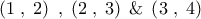 \displaystyle{\left( {1\;,\;2} \right)\;,\;\left( {2\;,\;3} \right)\;\& \;\left( {3\;,\;4} \right)}
