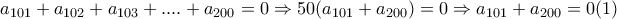 \displaystyle{a_{101}+a_{102}+a_{103}+....+a_{200}=0\Rightarrow 50(a_{101}+a_{200})=0 \Rightarrow a_{101}+a_{200}=0 (1)}