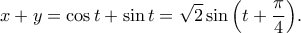 \displaystyle{x+y=\cos t+\sin t=\sqrt{2}\sin \Big(t+\frac{\pi}{4}\Big).}