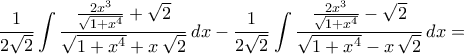 \displaystyle\frac{1}{2\sqrt{2}}\int{\frac{\frac{2x^3}{\sqrt{1+x^4}}+\sqrt{2}}{\sqrt{1+x^4}+x\,\sqrt{2}}\,dx}-\frac{1}{2\sqrt{2}}\int{\frac{\frac{2x^3}{\sqrt{1+x^4}}-\sqrt{2}}{\sqrt{1+x^4}-x\,\sqrt{2}}\,dx}=