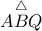 A\overset{\bigtriangleup }BQ
