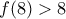 f(8)>8