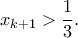 \displaystyle{ x_{k+1} > \frac{1}{3}.} \displaystyle{ x_{k+1} > \frac{1}{3}.}
