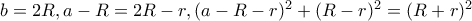 b=2R , a-R=2R-r , (a-R-r)^2+(R-r)^2=(R+r)^2