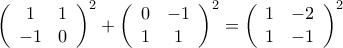 \left( 
\begin{array} {c c} 
1 & 1 \\ 
-1 & 0 
\end{array} \right) ^2 + \left(  
\begin{array} {c c} 
0 & -1 \\ 
1 & 1 
\end{array} \right) ^ 2 = \left( 
\begin{array}{c c} 
1 & -2 \\ 
1 & -1 
\end{array} \right)^2