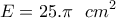 \displaystyle{ E = 25 .\pi \ \ cm^2}