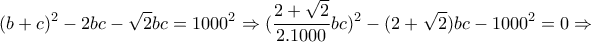 \displaystyle{(b+c)^2 -2bc-\sqrt{2}bc=1000^2 \Rightarrow (\frac{2+\sqrt{2}}{2.1000}bc)^2 -(2+\sqrt{2})bc-1000^2 =0\Rightarrow}