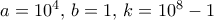 a= 10^4,\, b=1,\, k= 10^8-1