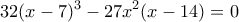\displaystyle{32(x-7)^3-27x^2(x-14)=0}