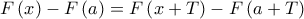 \displaystyle{ 
F\left( x \right) - F\left( a \right) = F\left( {x + T} \right) - F\left( {a + T} \right) 
}
