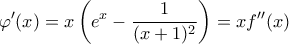 \displaystyle{\varphi'(x) = x \left ( e^x - \frac{1}{(x+1)^2} \right ) = x f''(x) }