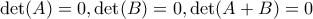 \det(A)=0,\det(B)=0,\det(A+B)=0