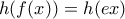 h(f(x))=h(ex)