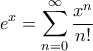 \displaystyle{ e^x = \sum_{n=0}^{\infty} \frac{x^n}{n!}}