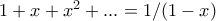 1 + x + x^2 + ... = 1/(1-x)
