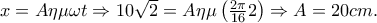 x=A\eta \mu \omega t\Rightarrow 10\sqrt{2}=A\eta \mu \left( \frac{2\pi }{16}2 \right)\Rightarrow A =20cm.~