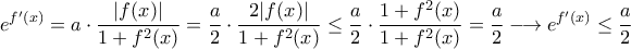 \displaystyle e^{f^{\prime}(x)}=a\cdot\frac{|f(x)|}{1+f^2(x)}=\frac{a}{2}\cdot\frac{2|f(x)|}{1+f^{2}(x)}\leq \frac{a}{2}\cdot\frac{1+f^{2}(x)}{1+f^{2}(x)}=\frac{a}{2}\longrightarrow e^{f^{\prime}(x)}\leq \frac{a}{2}