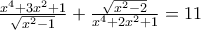 \frac{x^4 + 3x^2 + 1}{\sqrt{x^2 - 1}} + \frac{\sqrt{x^2 - 2}}{x^4 + 2x^2 + 1} = 11